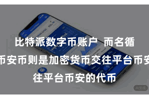 比特派数字币账户 而名循序七的币安币则是加密货币交往平台币安的代币