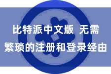 比特派中文版 无需繁琐的注册和登录经由