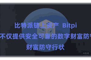 比特派链上资产  Bitpie钱包不仅提供安全可靠的数字财富防守行状