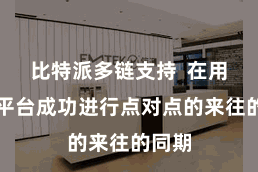 比特派多链支持  在用户与平台成功进行点对点的来往的同期