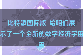 比特派国际版  给咱们展示了一个全新的数字经济宇宙