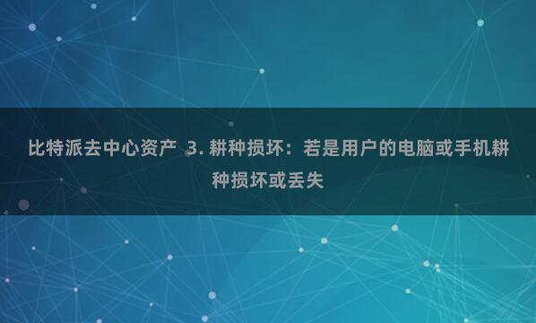 比特派去中心资产  3. 耕种损坏：若是用户的电脑或手机耕种损坏或丢失
