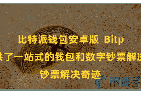 比特派钱包安卓版  Bitpie提供了一站式的钱包和数字钞票解决奇迹