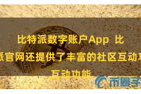 比特派数字账户App  比特派官网还提供了丰富的社区互动功能