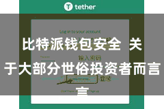 比特派钱包安全  关于大部分世俗投资者而言