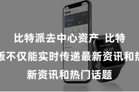 比特派去中心资产  比特派外洋版不仅能实时传递最新资讯和热门话题