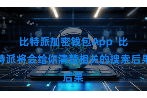比特派加密钱包App  比特派将会给你清楚相关的搜索后果