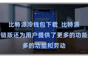 比特派冷钱包下载  比特派钱包跨链版还为用户提供了更多的功能和劳动